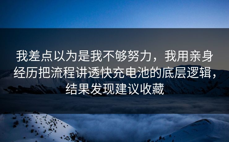 我差点以为是我不够努力，我用亲身经历把流程讲透快充电池的底层逻辑，结果发现建议收藏  第1张